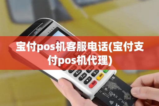 宝付pos机客服电话(宝付支付pos机代理)