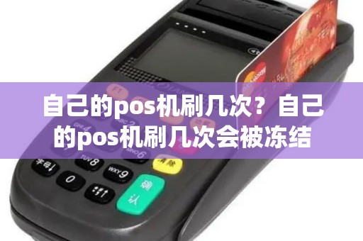 自己的pos机刷几次？自己的pos机刷几次会被冻结