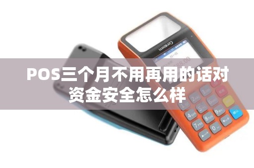 POS三个月不用再用的话对资金安全怎么样