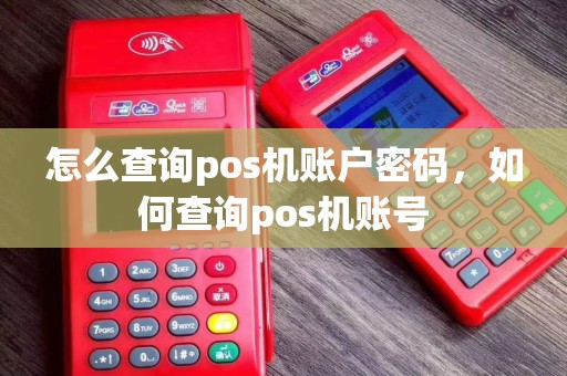 怎么查询pos机账户密码,如何查询pos机账号 怎么查询pos机账户密码,如何查询pos机账号