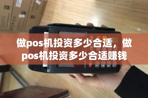 做pos机投资多少合适，做pos机投资多少合适赚钱