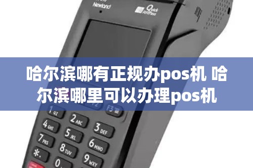 哈尔滨哪有正规办pos机 哈尔滨哪里可以办理pos机