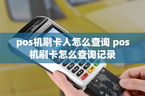 pos机刷卡人怎么查询 pos机刷卡怎么查询记录