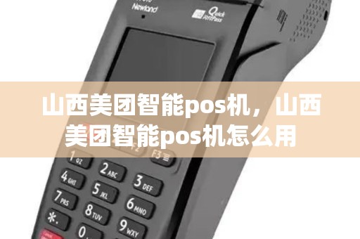山西美团智能pos机，山西美团智能pos机怎么用