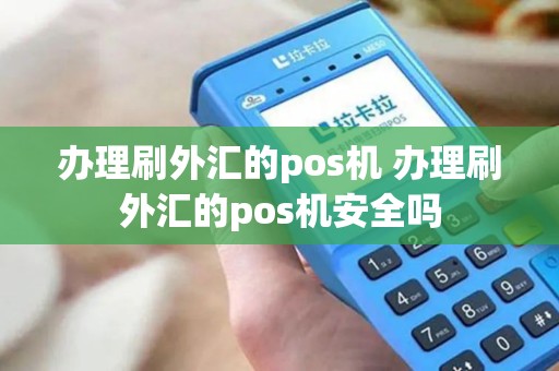 办理刷外汇的pos机 办理刷外汇的pos机安全吗