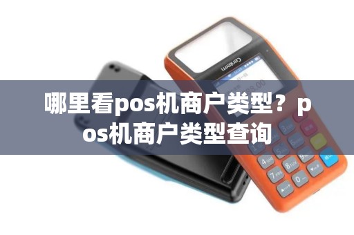 哪里看pos机商户类型？pos机商户类型查询
