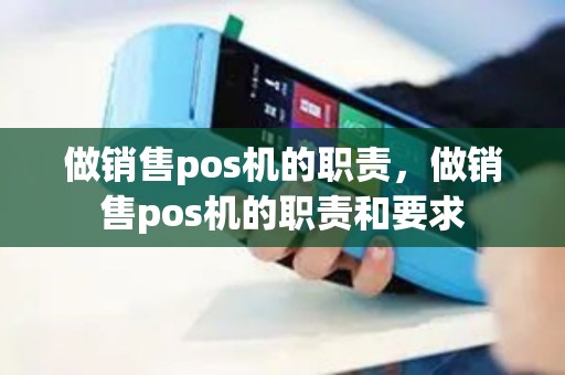 做销售pos机的职责，做销售pos机的职责和要求