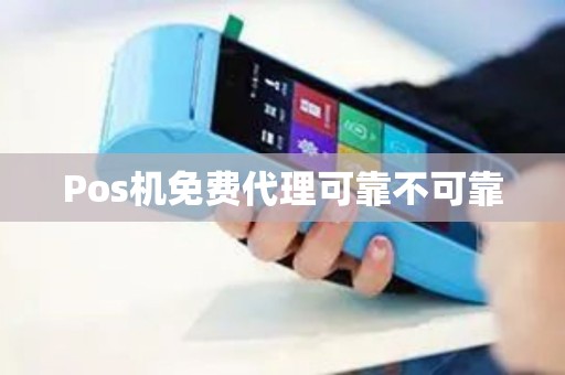 Pos机免费代理可靠不可靠