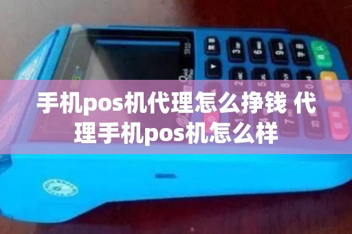 手机pos机代理怎么挣钱 代理手机pos机怎么样