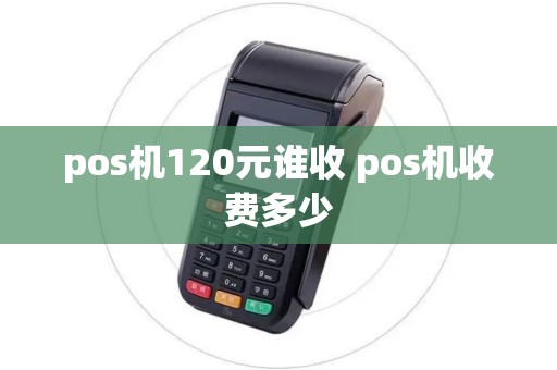 pos机120元谁收 pos机收费多少