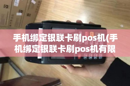 手机绑定银联卡刷pos机(手机绑定银联卡刷pos机有限额吗)