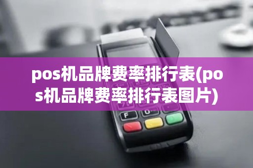 pos机品牌费率排行表(pos机品牌费率排行表图片)
