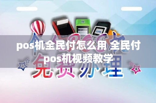 pos机全民付怎么用 全民付pos机视频教学