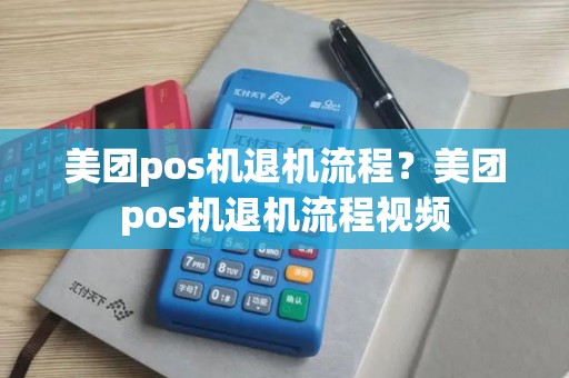 美团pos机退机流程？美团pos机退机流程视频