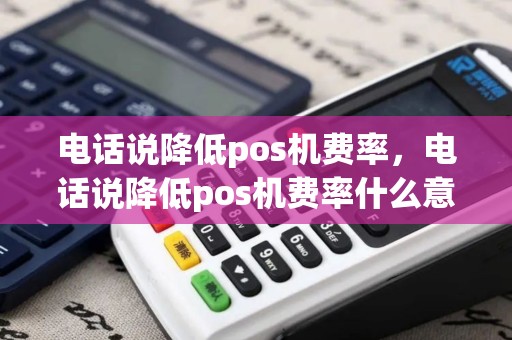 电话说降低pos机费率，电话说降低pos机费率什么意思