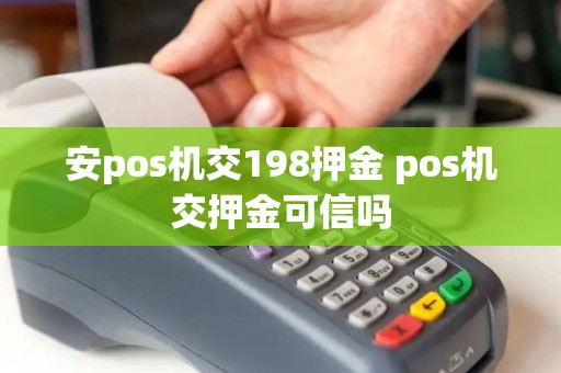安pos机交198押金 pos机交押金可信吗