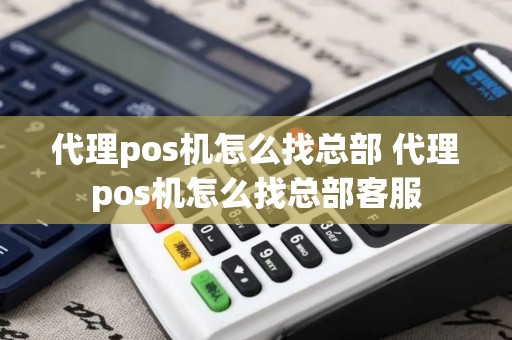 代理pos机怎么找总部 代理pos机怎么找总部客服
