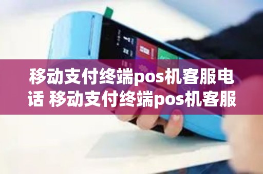 移动支付终端pos机客服电话 移动支付终端pos机客服电话号码