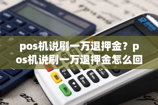 pos机说刷一万退押金？pos机说刷一万退押金怎么回事