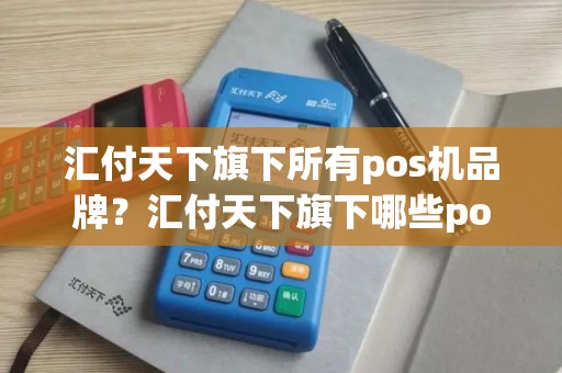 汇付天下旗下所有pos机品牌？汇付天下旗下哪些pos品牌