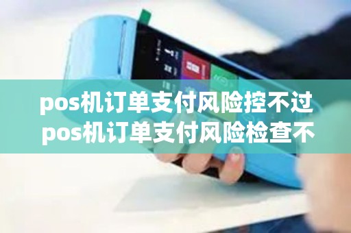 pos机订单支付风险控不过 pos机订单支付风险检查不过