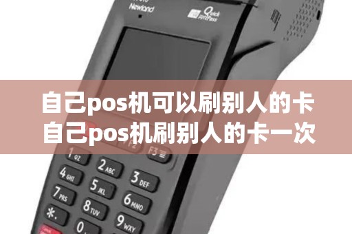 自己pos机可以刷别人的卡 自己pos机刷别人的卡一次能刷多少钱