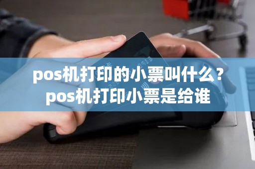 pos机打印的小票叫什么？pos机打印小票是给谁