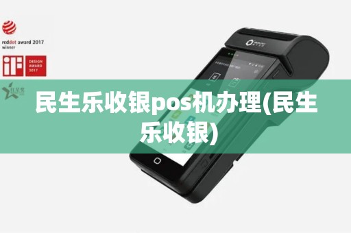 民生乐收银pos机办理(民生 乐收银)