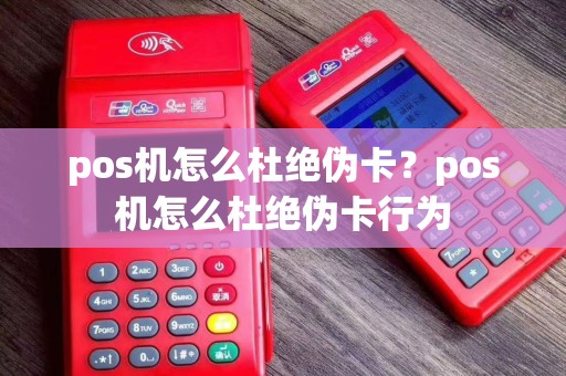 pos机怎么杜绝伪卡？pos机怎么杜绝伪卡行为