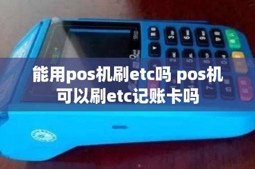 能用pos机刷etc吗 pos机可以刷etc记账卡吗