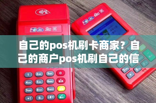 自己的pos机刷卡商家？自己的商户pos机刷自己的信用卡