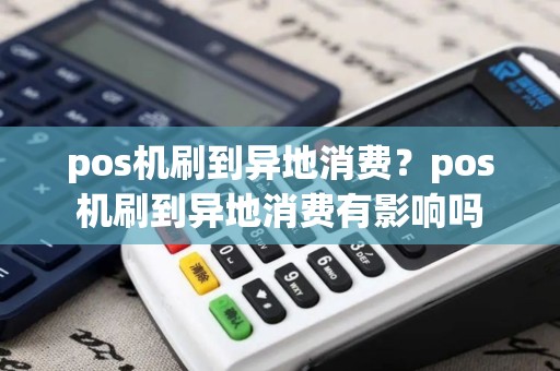 pos机刷到异地消费？pos机刷到异地消费有影响吗