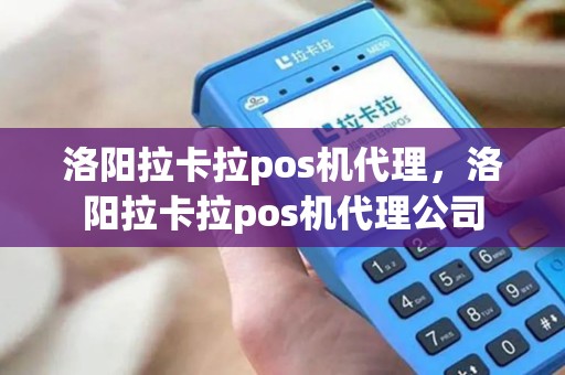 洛阳拉卡拉pos机代理，洛阳拉卡拉pos机代理公司