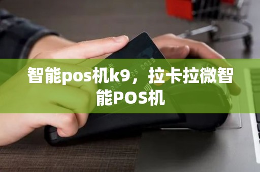 智能pos机k9，拉卡拉微智能POS机