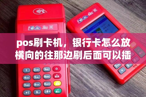 pos刷卡机，银行卡怎么放横向的往那边刷后面可以插卡的，那边往里求详细的？