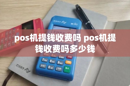 pos机提钱收费吗 pos机提钱收费吗多少钱