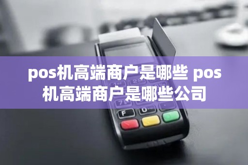 pos机高端商户是哪些 pos机高端商户是哪些公司