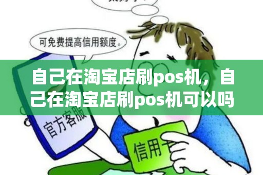 自己在淘宝店刷pos机，自己在淘宝店刷pos机可以吗