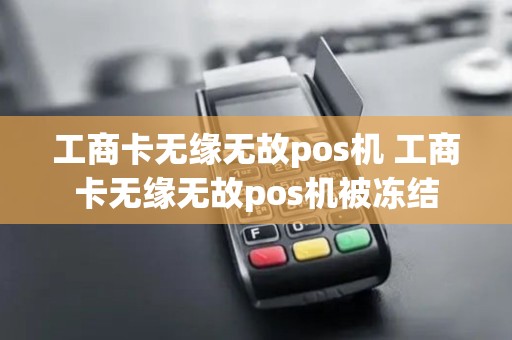 工商卡无缘无故pos机 工商卡无缘无故pos机被冻结