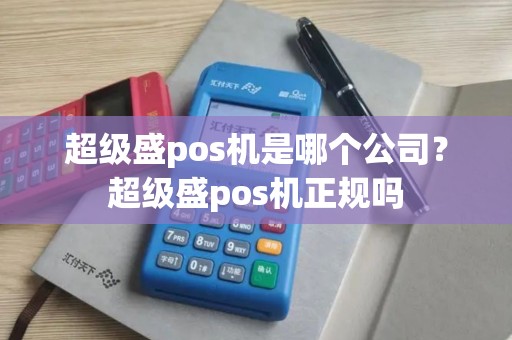 超级盛pos机是哪个公司？超级盛pos机正规吗