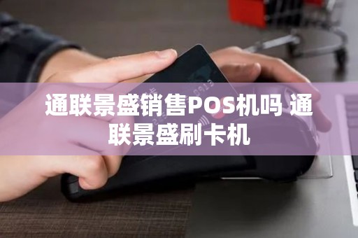 通联景盛销售POS机吗 通联景盛刷卡机