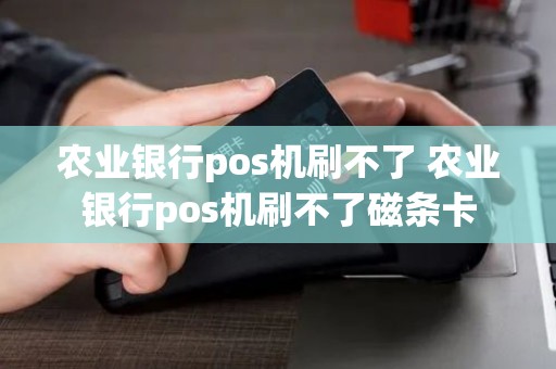 农业银行pos机刷不了 农业银行pos机刷不了磁条卡