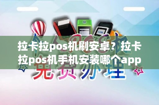 拉卡拉pos机刷安卓？拉卡拉pos机手机安装哪个app下载