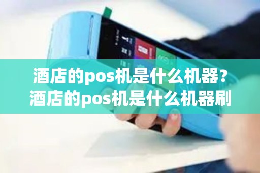 酒店的pos机是什么机器？酒店的pos机是什么机器刷卡的