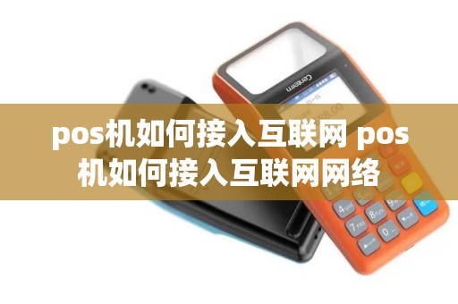pos机如何接入互联网 pos机如何接入互联网网络