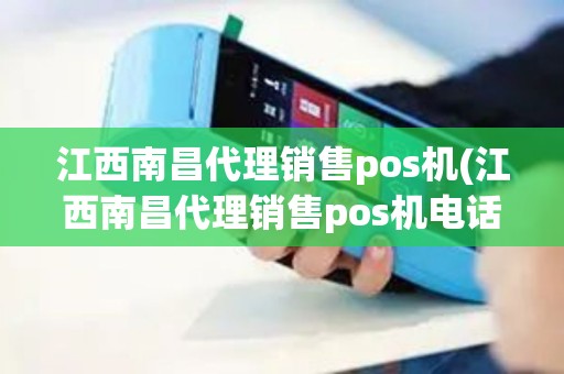 江西南昌代理销售pos机(江西南昌代理销售pos机电话)