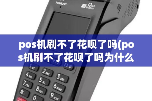 pos机刷不了花呗了吗(pos机刷不了花呗了吗为什么)