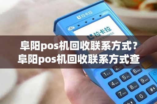 阜阳pos机回收联系方式？阜阳pos机回收联系方式查询