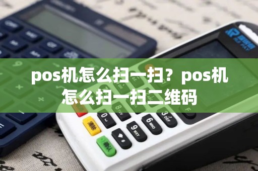pos机怎么扫一扫？pos机怎么扫一扫二维码