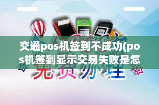 交通pos机签到不成功(pos机签到显示交易失败是怎么回事)